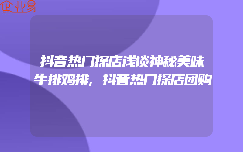 抖音热门探店浅谈神秘美味牛排鸡排,抖音热门探店团购