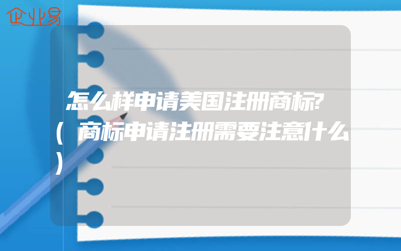 怎么样申请美国注册商标?(商标申请注册需要注意什么)