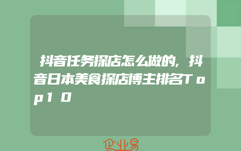 抖音任务探店怎么做的,抖音日本美食探店博主排名Top10