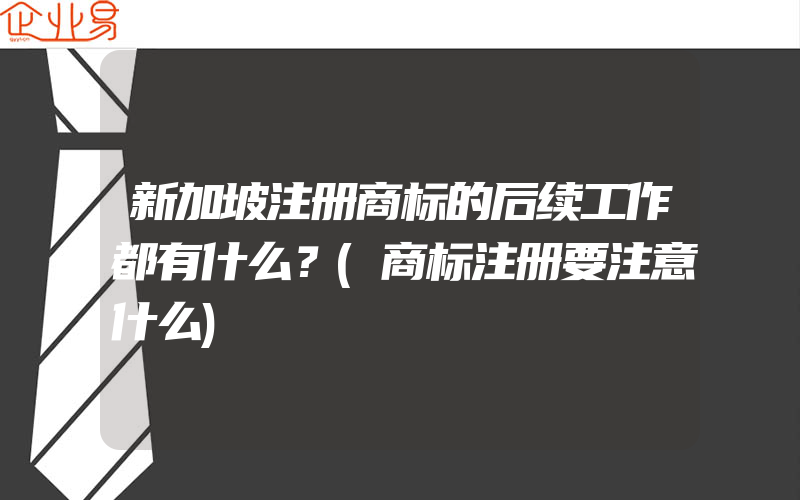 新加坡注册商标的后续工作都有什么？(商标注册要注意什么)