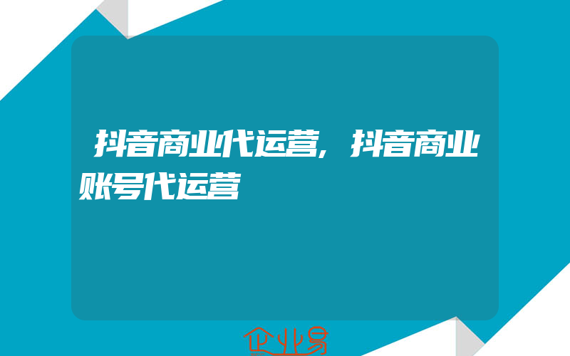 抖音商业代运营,抖音商业账号代运营