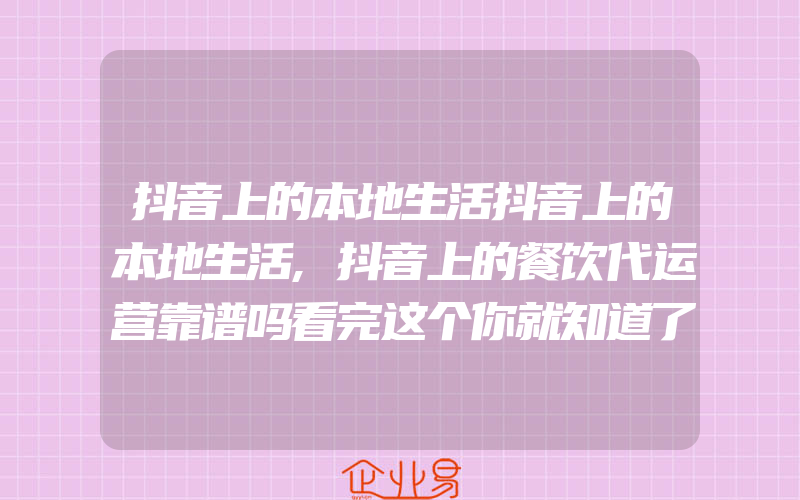 抖音上的本地生活抖音上的本地生活,抖音上的餐饮代运营靠谱吗看完这个你就知道了