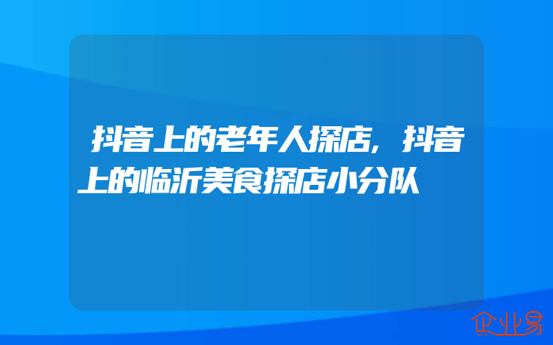 抖音上的老年人探店,抖音上的临沂美食探店小分队