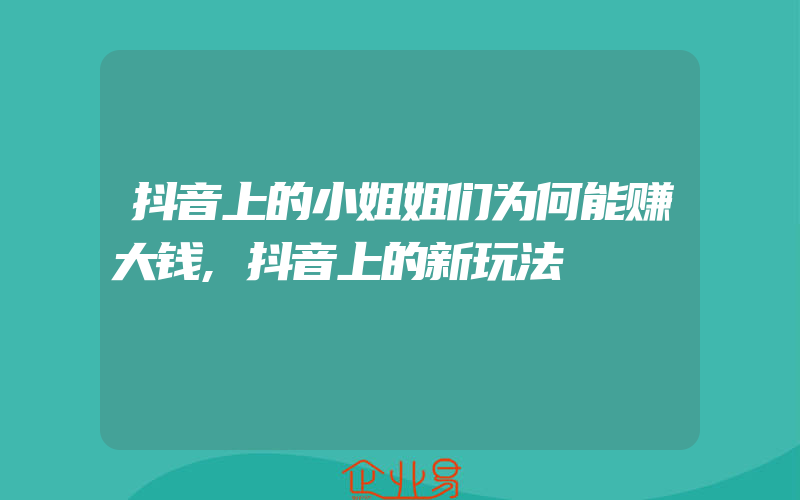 抖音上的小姐姐们为何能赚大钱,抖音上的新玩法