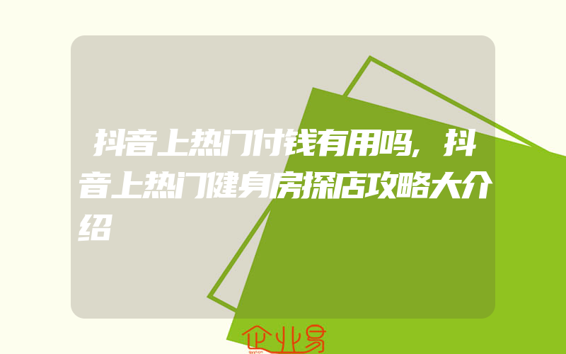 抖音上热门付钱有用吗,抖音上热门健身房探店攻略大介绍