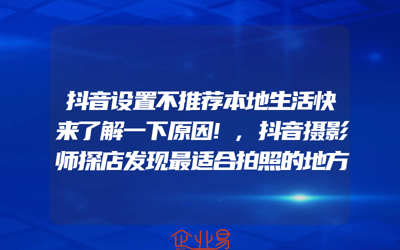 抖音设置不推荐本地生活快来了解一下原因!,抖音摄影师探店发现最适合拍照的地方