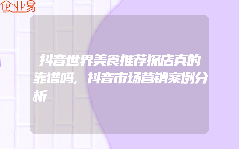 抖音世界美食推荐探店真的靠谱吗,抖音市场营销案例分析