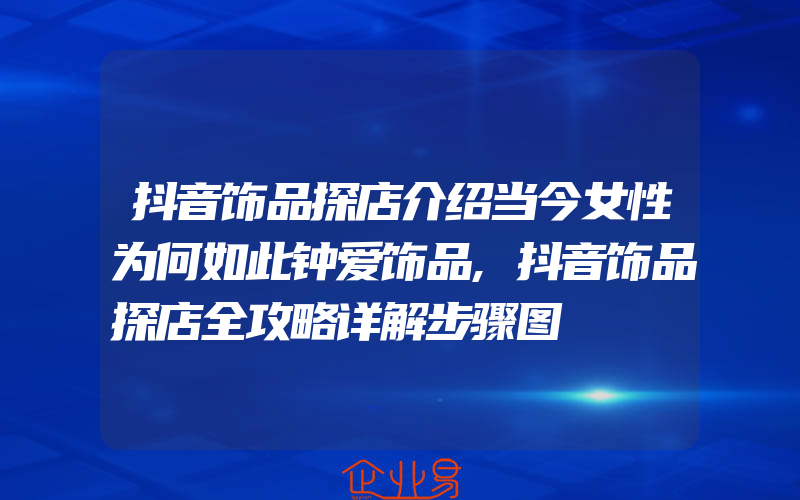 抖音饰品探店介绍当今女性为何如此钟爱饰品,抖音饰品探店全攻略详解步骤图