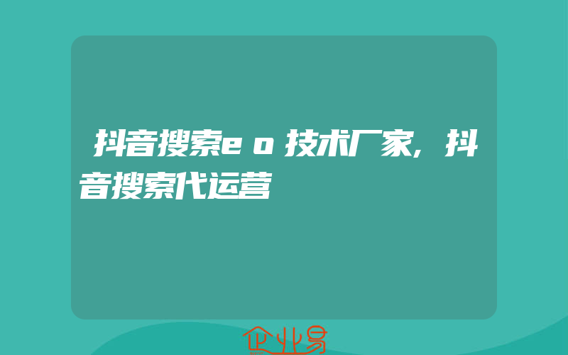 抖音搜索eo技术厂家,抖音搜索代运营