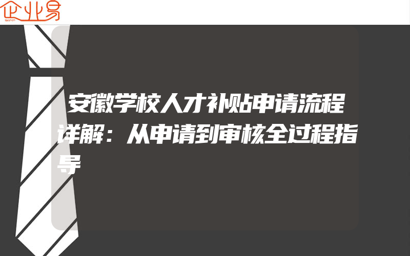 安徽学校人才补贴申请流程详解：从申请到审核全过程指导