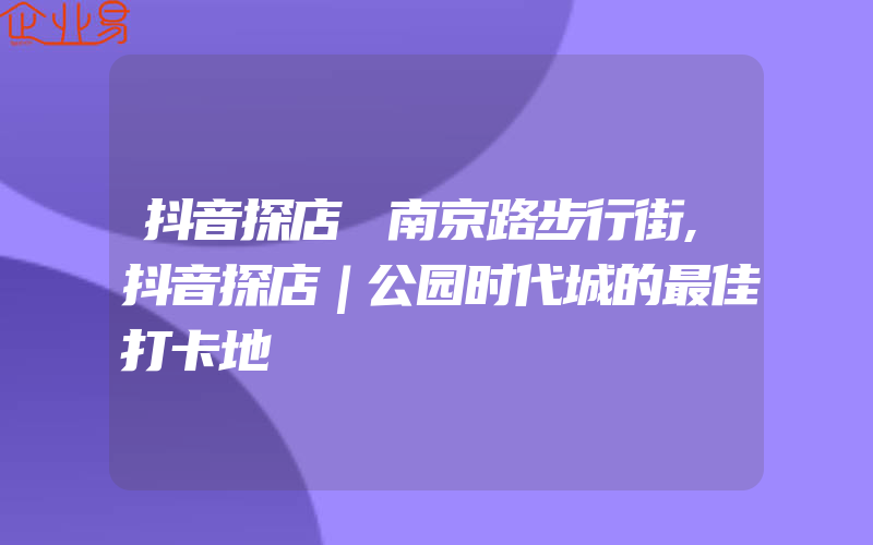 抖音探店 南京路步行街,抖音探店｜公园时代城的最佳打卡地