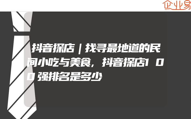 抖音探店｜找寻最地道的民间小吃与美食,抖音探店100强排名是多少