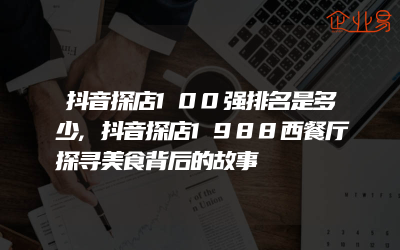 抖音探店100强排名是多少,抖音探店1988西餐厅探寻美食背后的故事