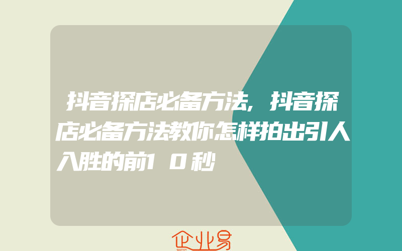 抖音探店必备方法,抖音探店必备方法教你怎样拍出引人入胜的前10秒