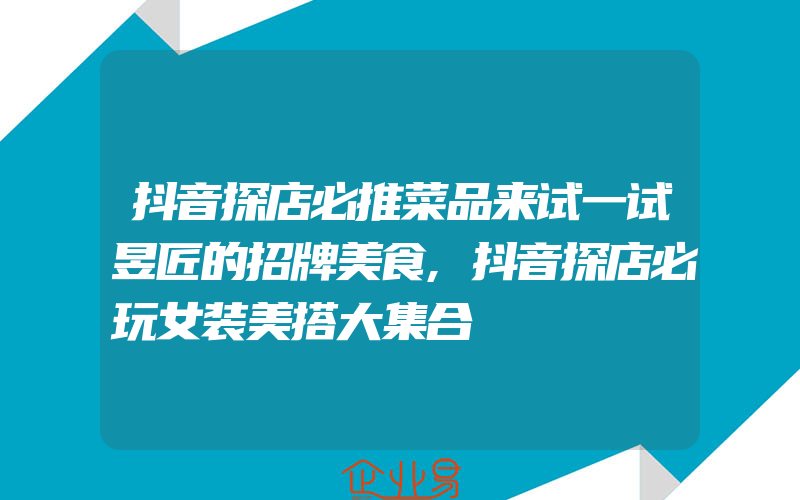 抖音探店必推菜品来试一试昱匠的招牌美食,抖音探店必玩女装美搭大集合