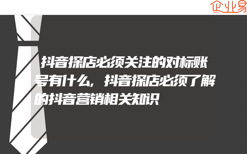 抖音探店必须关注的对标账号有什么,抖音探店必须了解的抖音营销相关知识