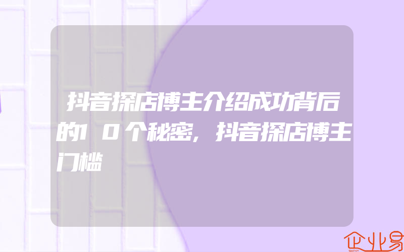 抖音探店博主介绍成功背后的10个秘密,抖音探店博主门槛