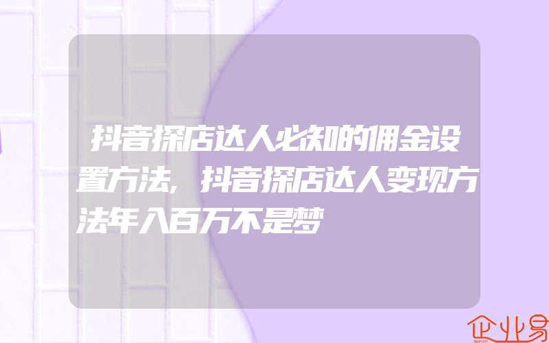 抖音探店达人必知的佣金设置方法,抖音探店达人变现方法年入百万不是梦