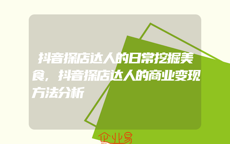 抖音探店达人的日常挖掘美食,抖音探店达人的商业变现方法分析