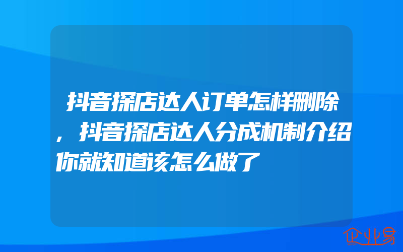 抖音探店达人订单怎样删除,抖音探店达人分成机制介绍你就知道该怎么做了