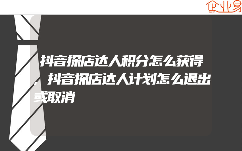 抖音探店达人积分怎么获得,抖音探店达人计划怎么退出或取消