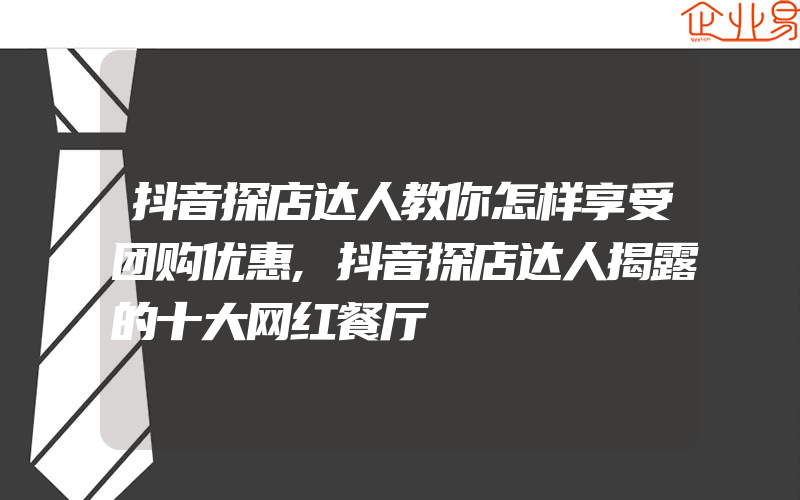 抖音探店达人教你怎样享受团购优惠,抖音探店达人揭露的十大网红餐厅