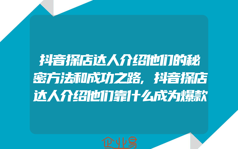 抖音探店达人介绍他们的秘密方法和成功之路,抖音探店达人介绍他们靠什么成为爆款