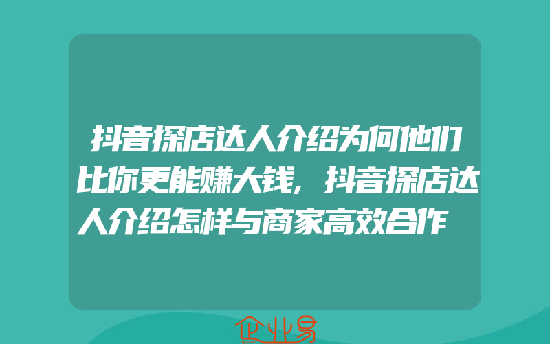 抖音探店达人介绍为何他们比你更能赚大钱,抖音探店达人介绍怎样与商家高效合作