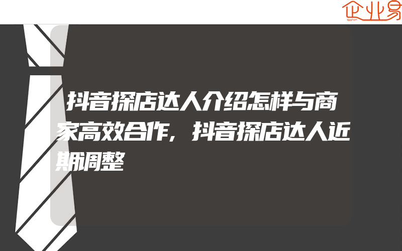 抖音探店达人介绍怎样与商家高效合作,抖音探店达人近期调整