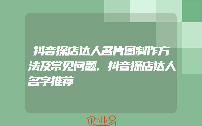 抖音探店达人名片图制作方法及常见问题,抖音探店达人名字推荐