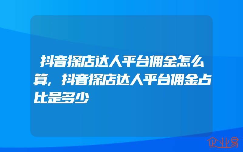 抖音探店达人平台佣金怎么算,抖音探店达人平台佣金占比是多少