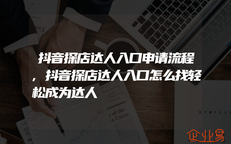 抖音探店达人入口申请流程,抖音探店达人入口怎么找轻松成为达人