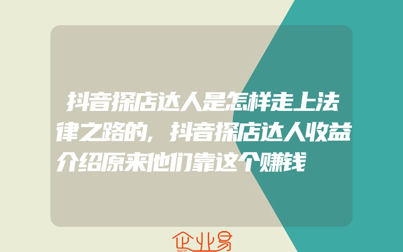 抖音探店达人是怎样走上法律之路的,抖音探店达人收益介绍原来他们靠这个赚钱