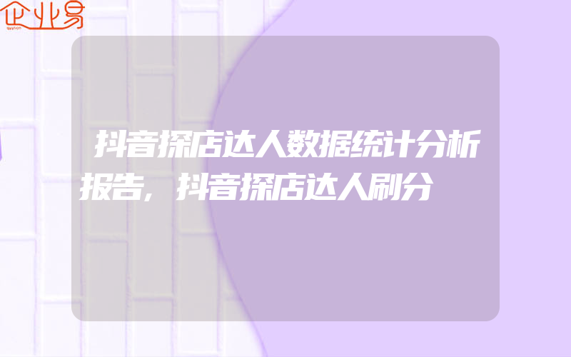 抖音探店达人数据统计分析报告,抖音探店达人刷分