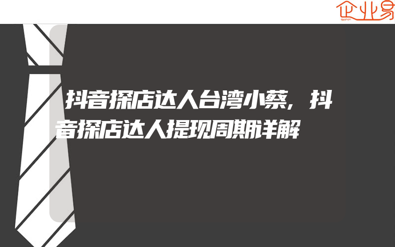 抖音探店达人台湾小蔡,抖音探店达人提现周期详解