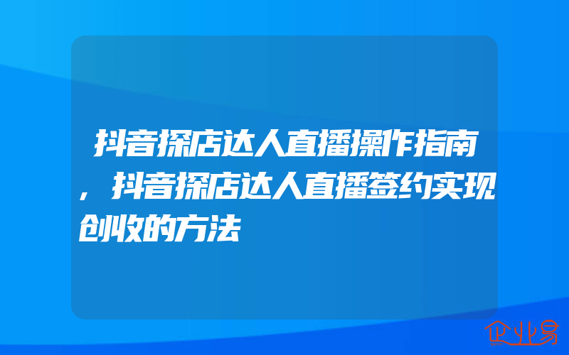 抖音探店达人直播操作指南,抖音探店达人直播签约实现创收的方法