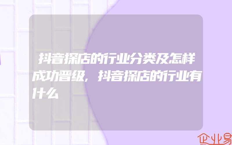 抖音探店的行业分类及怎样成功晋级,抖音探店的行业有什么