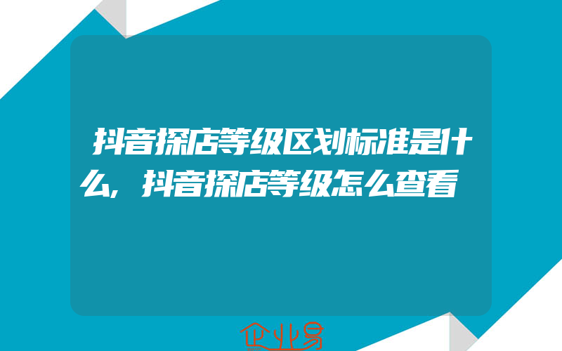 抖音探店等级区划标准是什么,抖音探店等级怎么查看