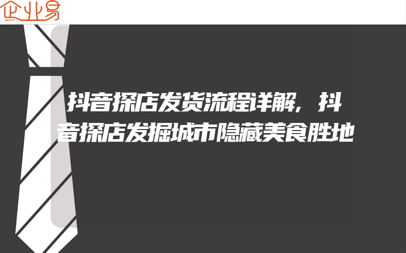 抖音探店发货流程详解,抖音探店发掘城市隐藏美食胜地