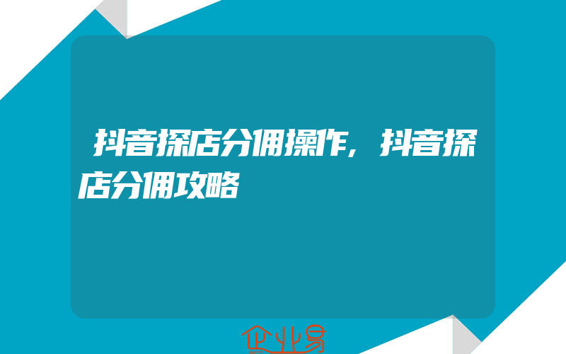 抖音探店分佣操作,抖音探店分佣攻略