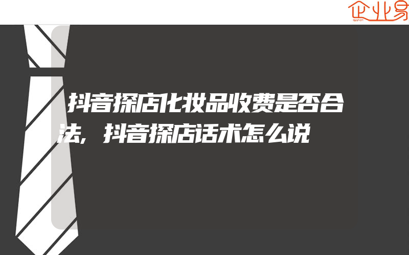 抖音探店化妆品收费是否合法,抖音探店话术怎么说