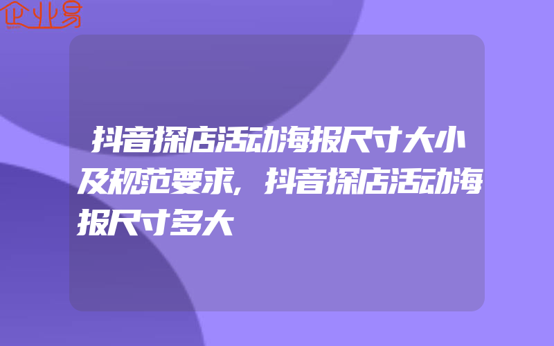 抖音探店活动海报尺寸大小及规范要求,抖音探店活动海报尺寸多大