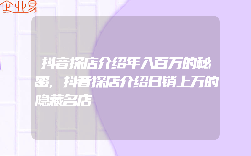 抖音探店介绍年入百万的秘密,抖音探店介绍日销上万的隐藏名店