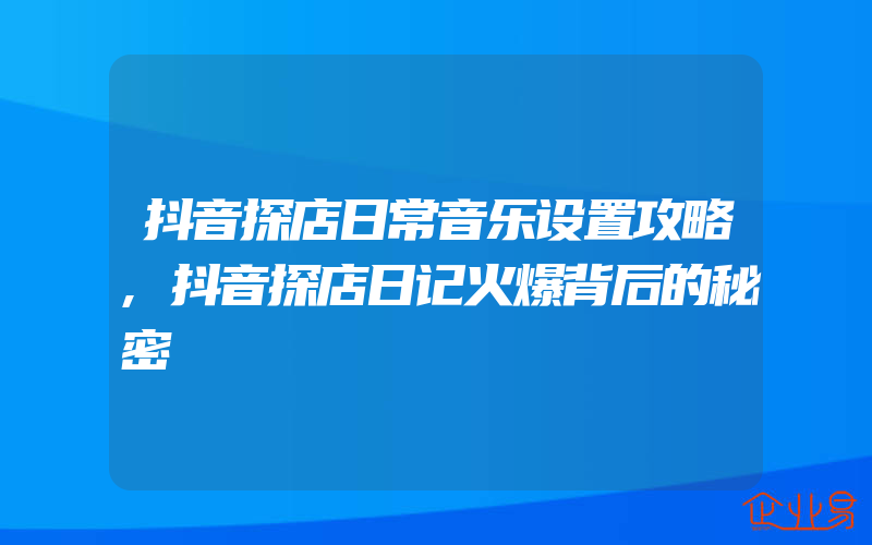 抖音探店日常音乐设置攻略,抖音探店日记火爆背后的秘密