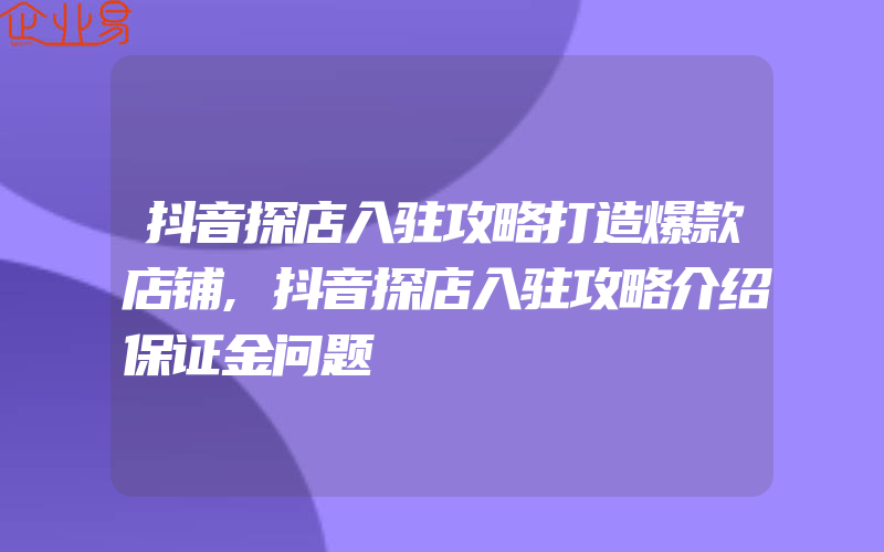 抖音探店入驻攻略打造爆款店铺,抖音探店入驻攻略介绍保证金问题