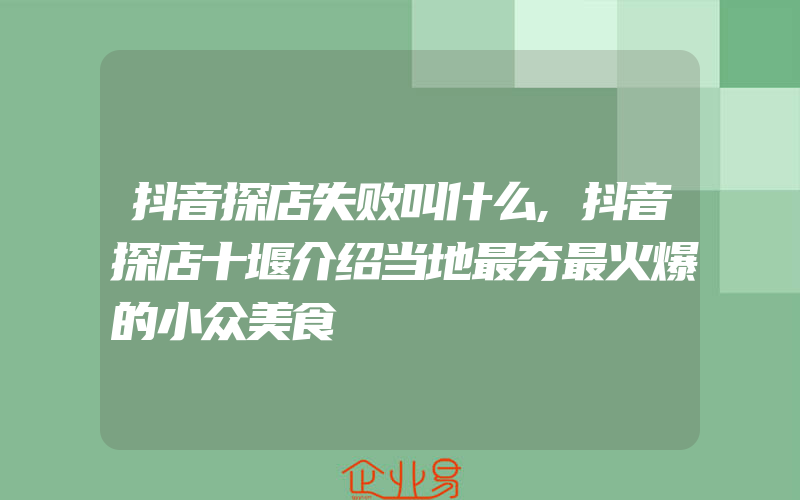 抖音探店失败叫什么,抖音探店十堰介绍当地最夯最火爆的小众美食