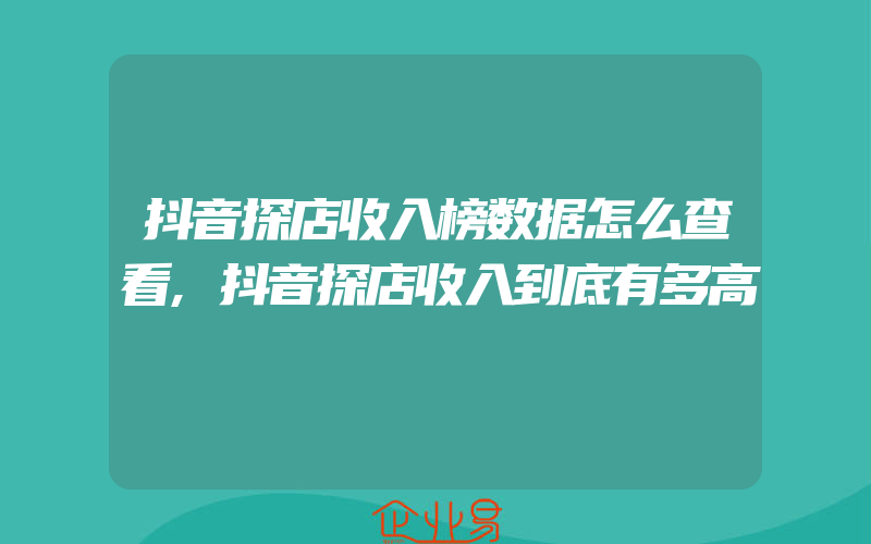 抖音探店收入榜数据怎么查看,抖音探店收入到底有多高