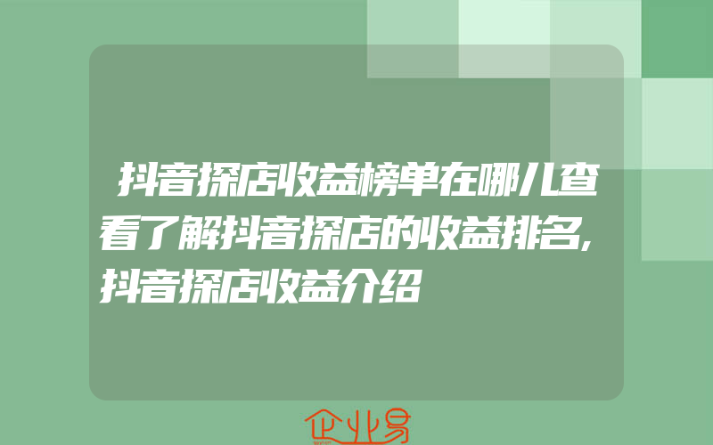 抖音探店收益榜单在哪儿查看了解抖音探店的收益排名,抖音探店收益介绍