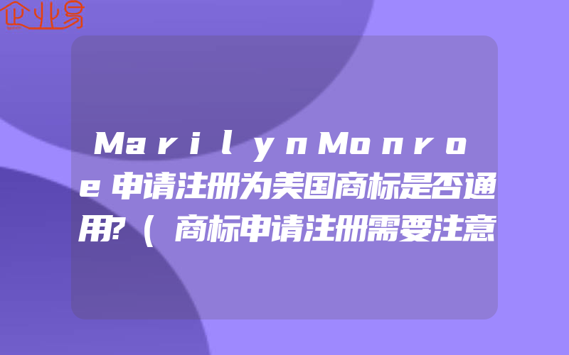 MarilynMonroe申请注册为美国商标是否通用?(商标申请注册需要注意什么)