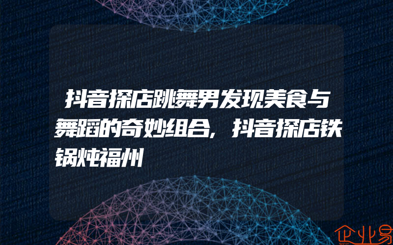 抖音探店跳舞男发现美食与舞蹈的奇妙组合,抖音探店铁锅炖福州